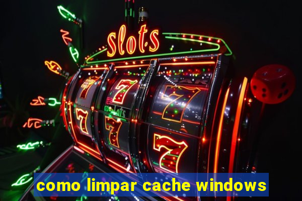 como limpar cache windows